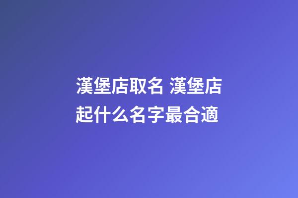 漢堡店取名 漢堡店起什么名字最合適-第1張-店鋪起名-玄機派